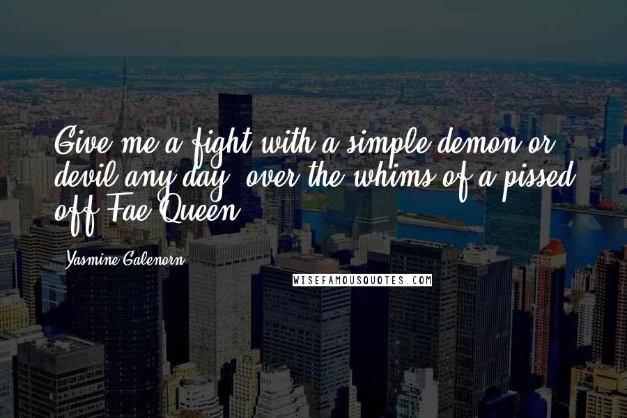 Yasmine Galenorn Quotes: Give me a fight with a simple demon or devil any day, over the whims of a pissed off Fae Queen.