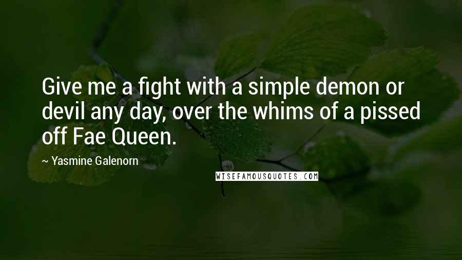 Yasmine Galenorn Quotes: Give me a fight with a simple demon or devil any day, over the whims of a pissed off Fae Queen.