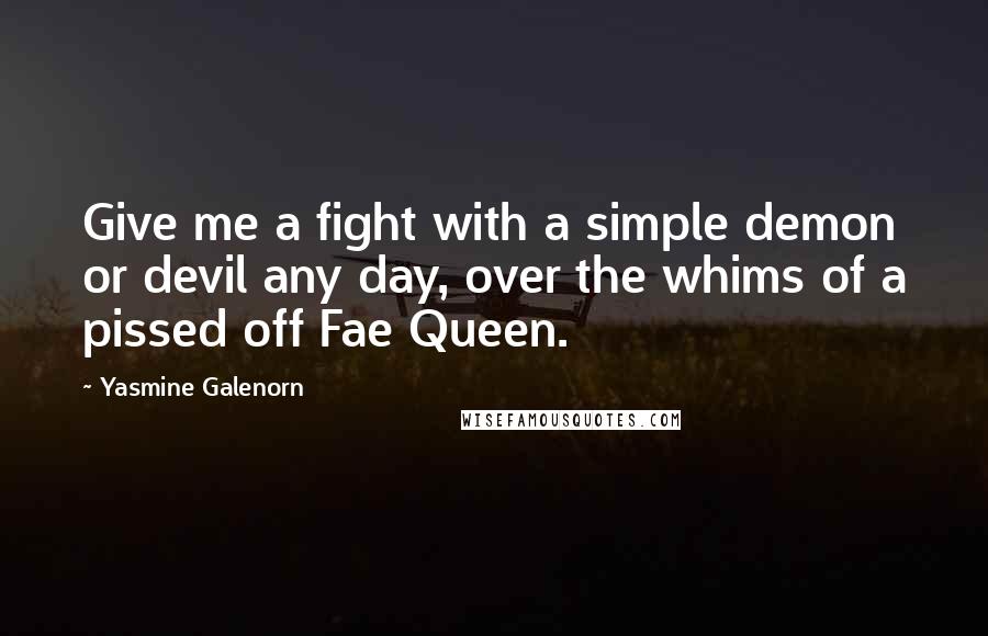 Yasmine Galenorn Quotes: Give me a fight with a simple demon or devil any day, over the whims of a pissed off Fae Queen.