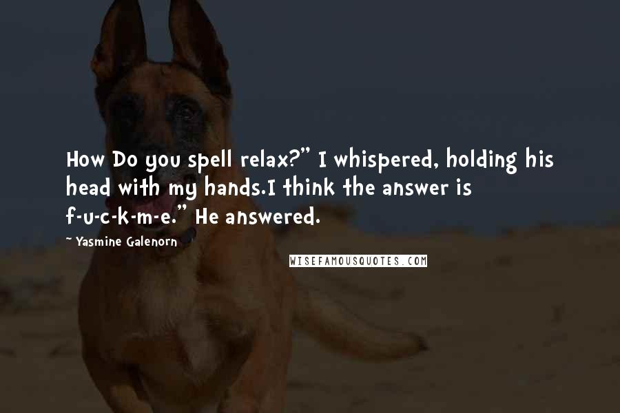 Yasmine Galenorn Quotes: How Do you spell relax?" I whispered, holding his head with my hands.I think the answer is f-u-c-k-m-e." He answered.