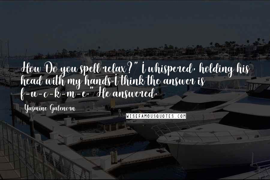 Yasmine Galenorn Quotes: How Do you spell relax?" I whispered, holding his head with my hands.I think the answer is f-u-c-k-m-e." He answered.