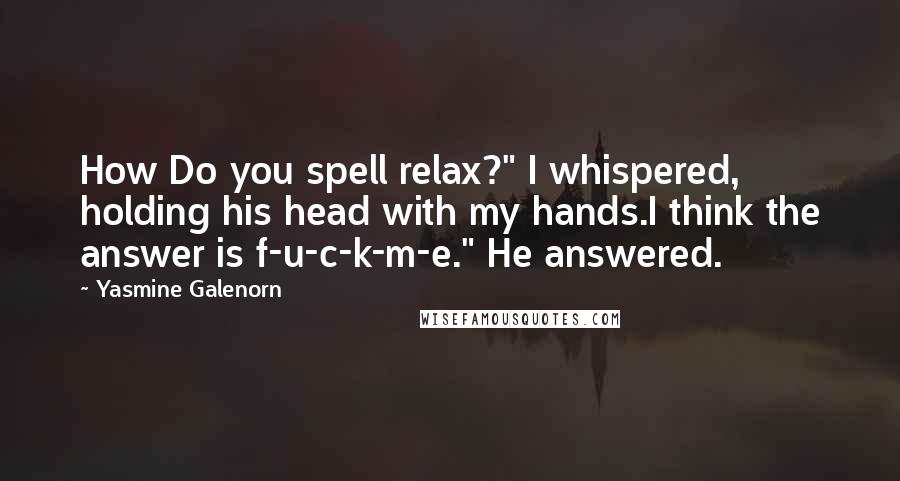 Yasmine Galenorn Quotes: How Do you spell relax?" I whispered, holding his head with my hands.I think the answer is f-u-c-k-m-e." He answered.
