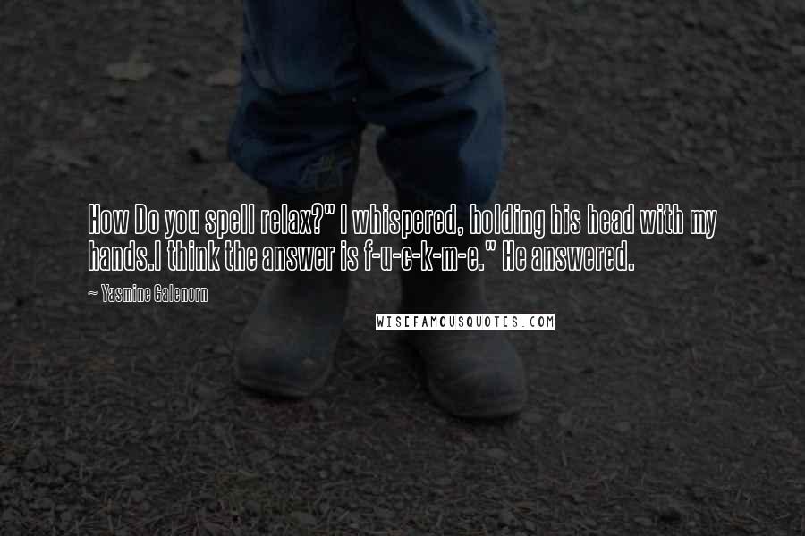 Yasmine Galenorn Quotes: How Do you spell relax?" I whispered, holding his head with my hands.I think the answer is f-u-c-k-m-e." He answered.