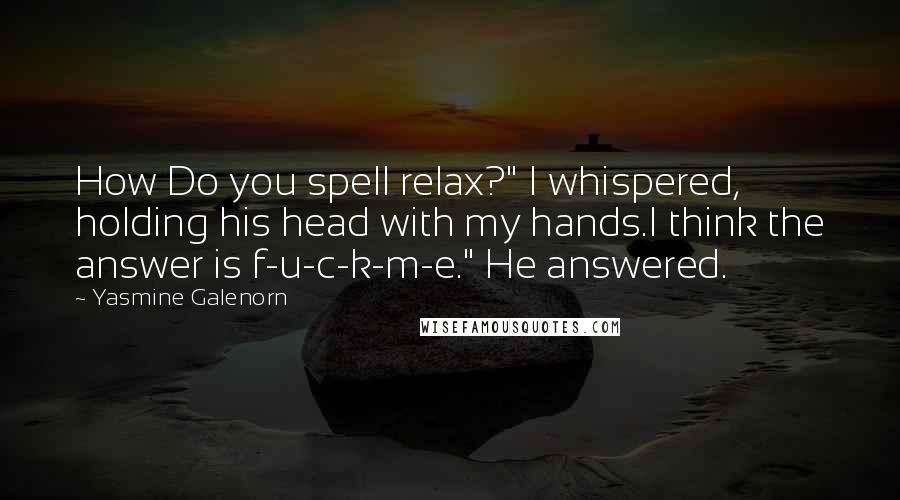 Yasmine Galenorn Quotes: How Do you spell relax?" I whispered, holding his head with my hands.I think the answer is f-u-c-k-m-e." He answered.