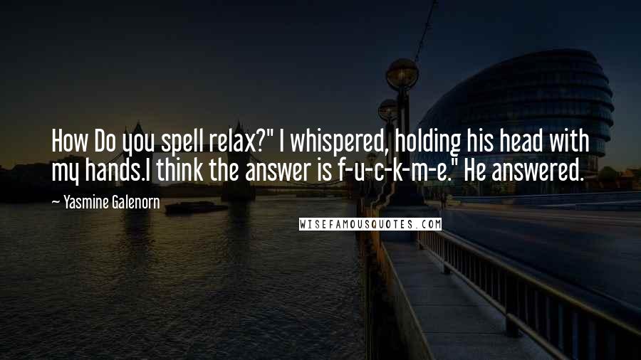 Yasmine Galenorn Quotes: How Do you spell relax?" I whispered, holding his head with my hands.I think the answer is f-u-c-k-m-e." He answered.