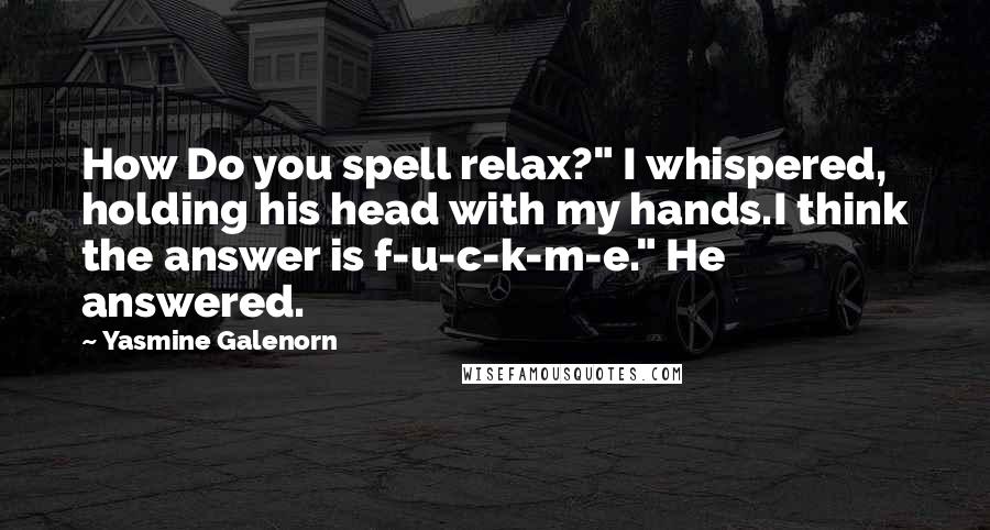 Yasmine Galenorn Quotes: How Do you spell relax?" I whispered, holding his head with my hands.I think the answer is f-u-c-k-m-e." He answered.