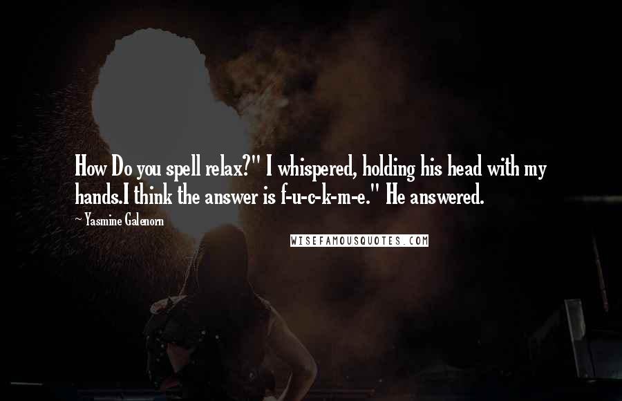 Yasmine Galenorn Quotes: How Do you spell relax?" I whispered, holding his head with my hands.I think the answer is f-u-c-k-m-e." He answered.