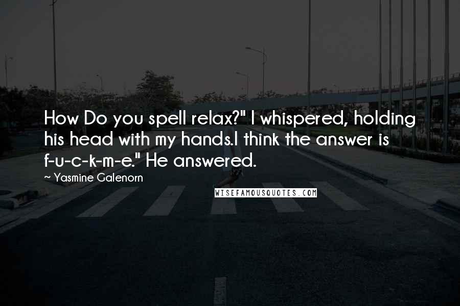 Yasmine Galenorn Quotes: How Do you spell relax?" I whispered, holding his head with my hands.I think the answer is f-u-c-k-m-e." He answered.