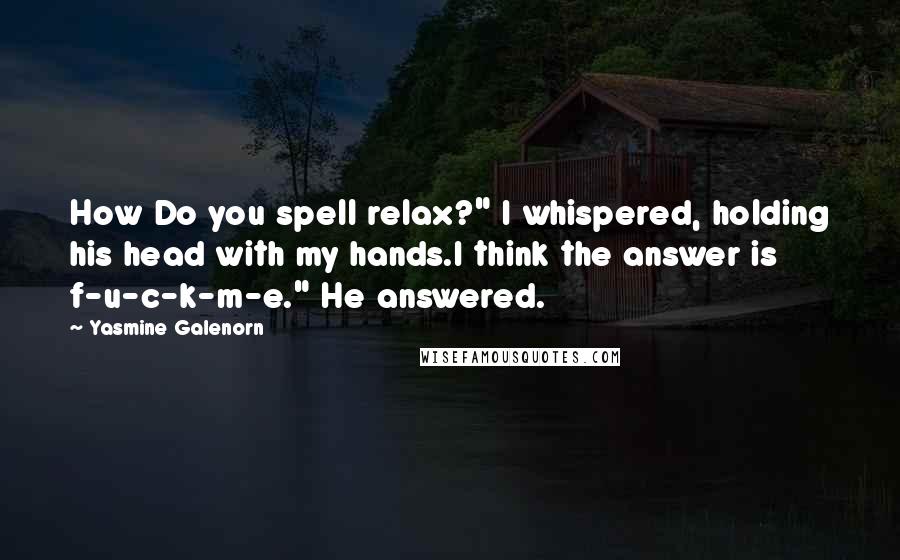 Yasmine Galenorn Quotes: How Do you spell relax?" I whispered, holding his head with my hands.I think the answer is f-u-c-k-m-e." He answered.