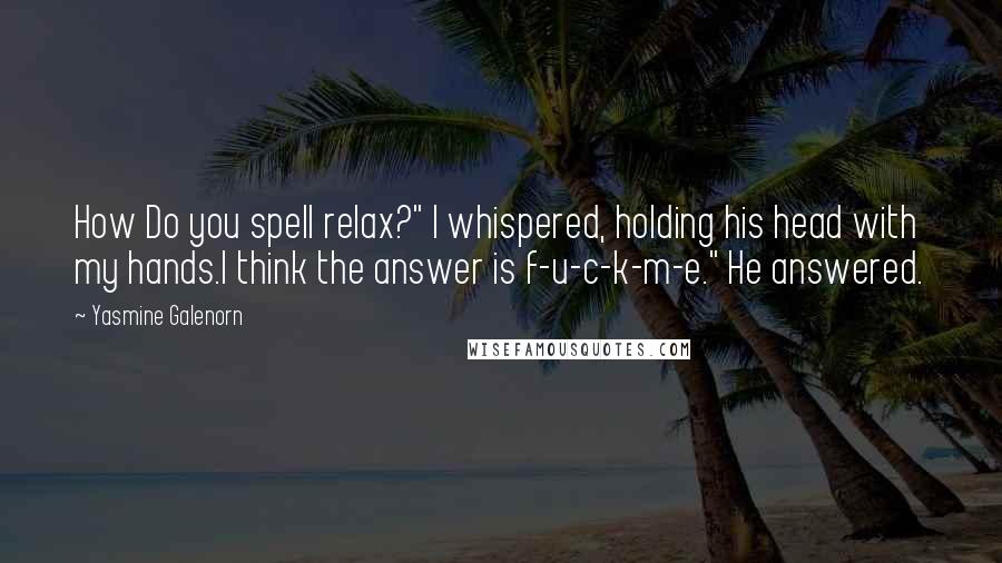 Yasmine Galenorn Quotes: How Do you spell relax?" I whispered, holding his head with my hands.I think the answer is f-u-c-k-m-e." He answered.