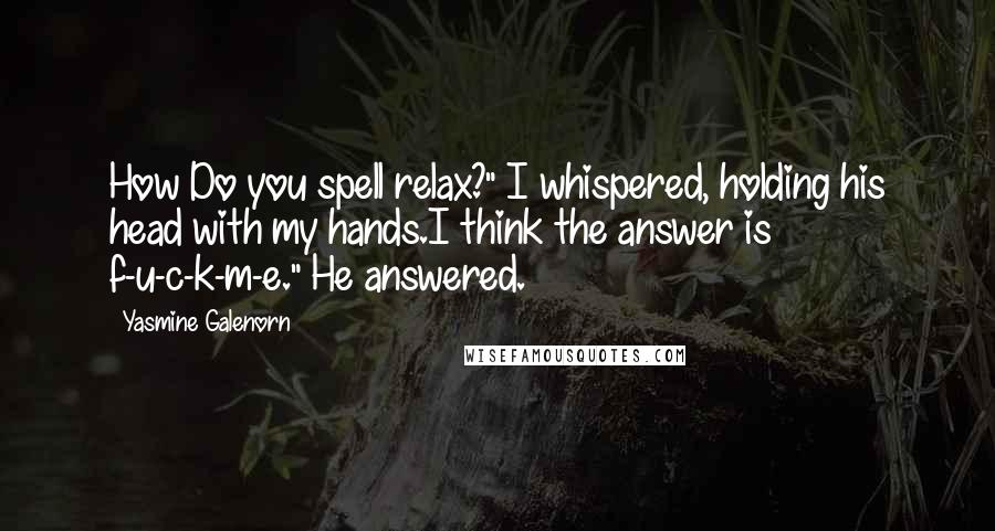 Yasmine Galenorn Quotes: How Do you spell relax?" I whispered, holding his head with my hands.I think the answer is f-u-c-k-m-e." He answered.