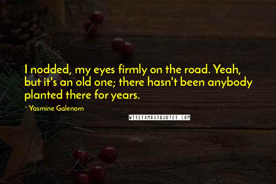 Yasmine Galenorn Quotes: I nodded, my eyes firmly on the road. Yeah, but it's an old one; there hasn't been anybody planted there for years.