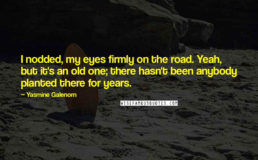 Yasmine Galenorn Quotes: I nodded, my eyes firmly on the road. Yeah, but it's an old one; there hasn't been anybody planted there for years.