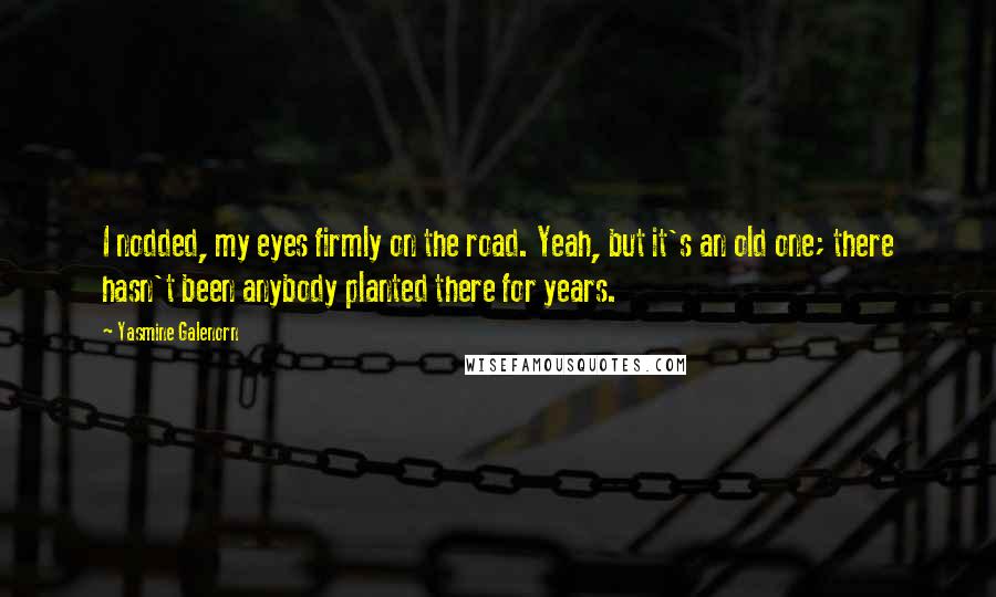 Yasmine Galenorn Quotes: I nodded, my eyes firmly on the road. Yeah, but it's an old one; there hasn't been anybody planted there for years.