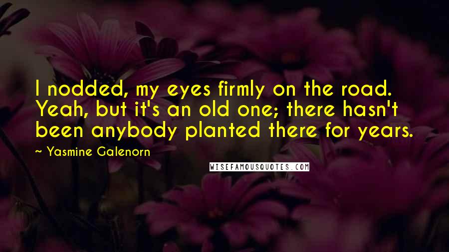 Yasmine Galenorn Quotes: I nodded, my eyes firmly on the road. Yeah, but it's an old one; there hasn't been anybody planted there for years.