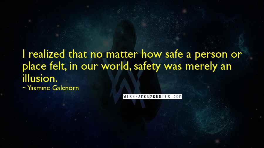 Yasmine Galenorn Quotes: I realized that no matter how safe a person or place felt, in our world, safety was merely an illusion.