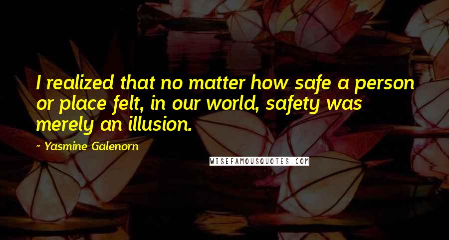 Yasmine Galenorn Quotes: I realized that no matter how safe a person or place felt, in our world, safety was merely an illusion.