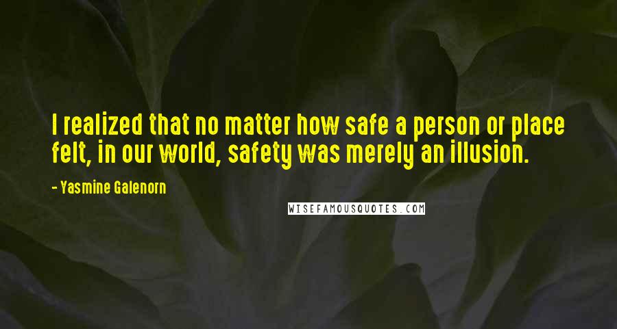 Yasmine Galenorn Quotes: I realized that no matter how safe a person or place felt, in our world, safety was merely an illusion.