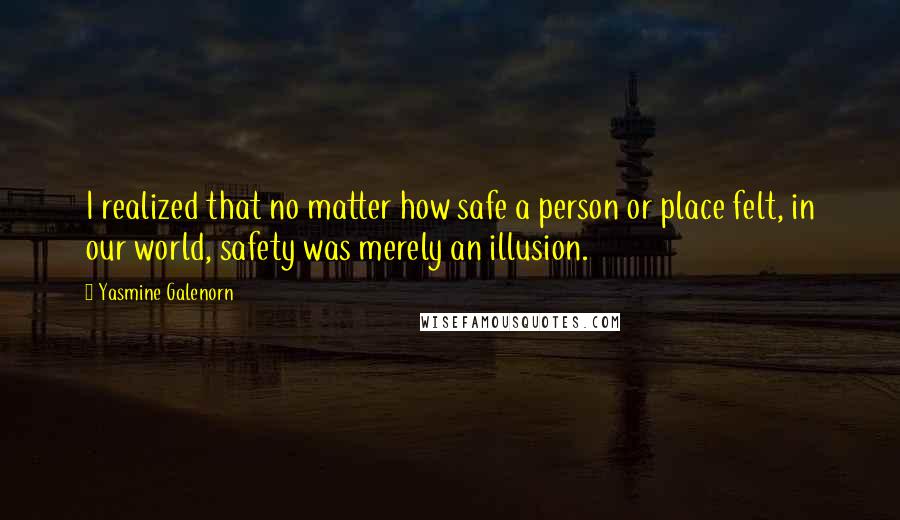 Yasmine Galenorn Quotes: I realized that no matter how safe a person or place felt, in our world, safety was merely an illusion.