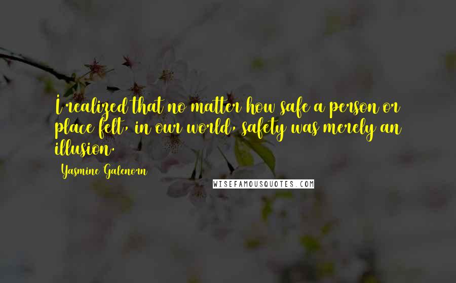 Yasmine Galenorn Quotes: I realized that no matter how safe a person or place felt, in our world, safety was merely an illusion.