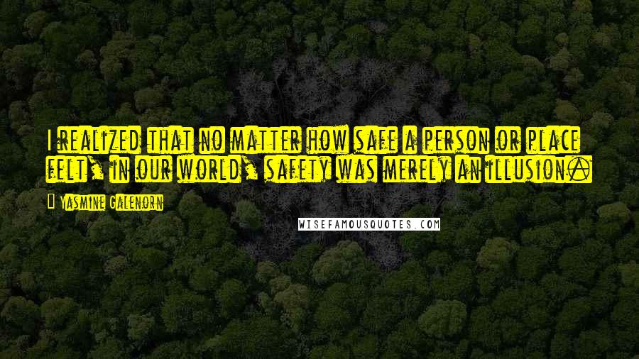 Yasmine Galenorn Quotes: I realized that no matter how safe a person or place felt, in our world, safety was merely an illusion.
