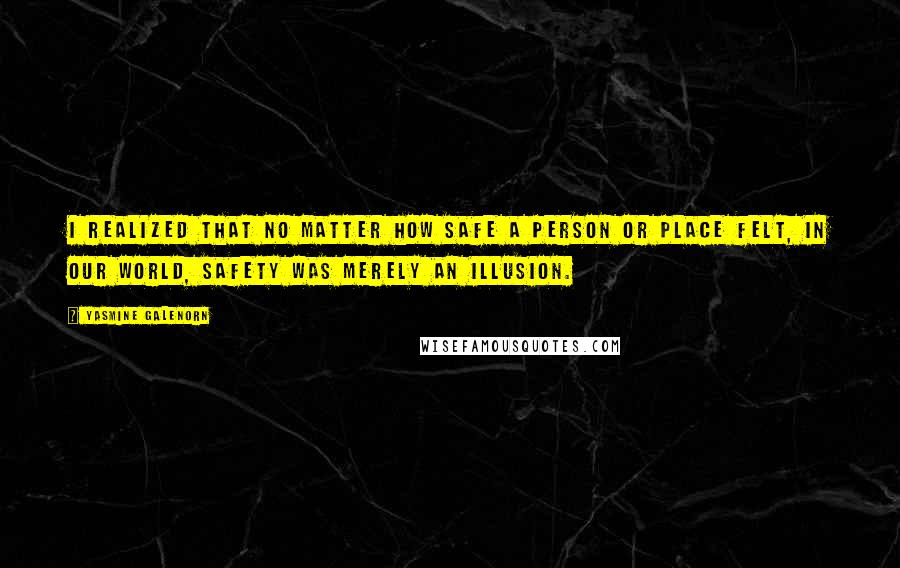 Yasmine Galenorn Quotes: I realized that no matter how safe a person or place felt, in our world, safety was merely an illusion.