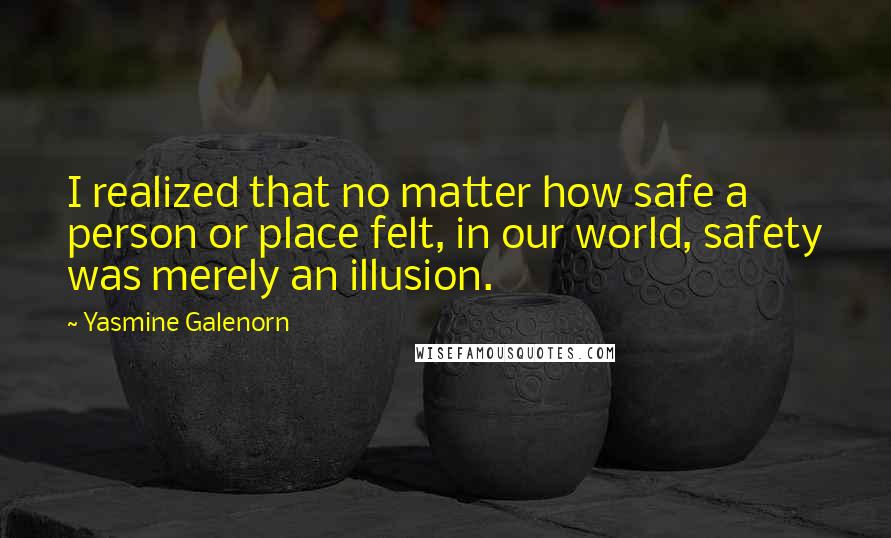 Yasmine Galenorn Quotes: I realized that no matter how safe a person or place felt, in our world, safety was merely an illusion.