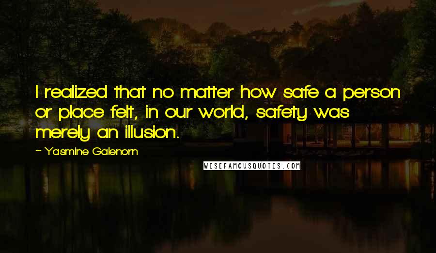 Yasmine Galenorn Quotes: I realized that no matter how safe a person or place felt, in our world, safety was merely an illusion.