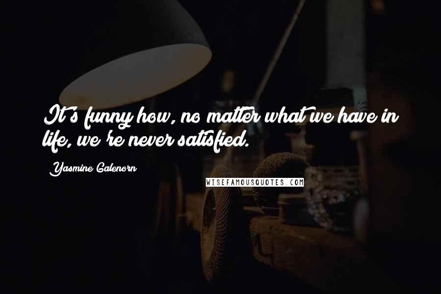 Yasmine Galenorn Quotes: It's funny how, no matter what we have in life, we're never satisfied.