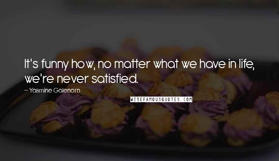 Yasmine Galenorn Quotes: It's funny how, no matter what we have in life, we're never satisfied.