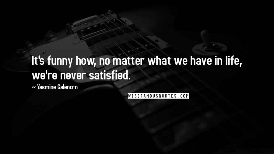 Yasmine Galenorn Quotes: It's funny how, no matter what we have in life, we're never satisfied.