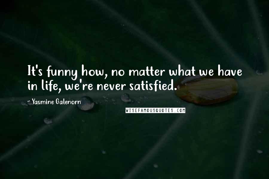 Yasmine Galenorn Quotes: It's funny how, no matter what we have in life, we're never satisfied.