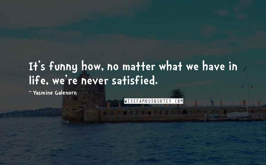 Yasmine Galenorn Quotes: It's funny how, no matter what we have in life, we're never satisfied.