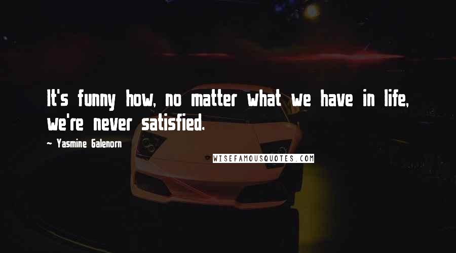 Yasmine Galenorn Quotes: It's funny how, no matter what we have in life, we're never satisfied.