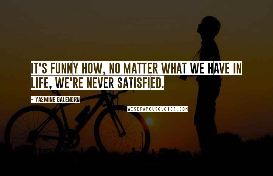 Yasmine Galenorn Quotes: It's funny how, no matter what we have in life, we're never satisfied.