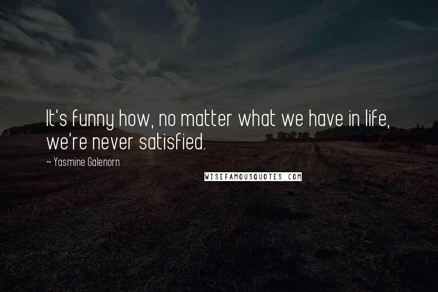 Yasmine Galenorn Quotes: It's funny how, no matter what we have in life, we're never satisfied.