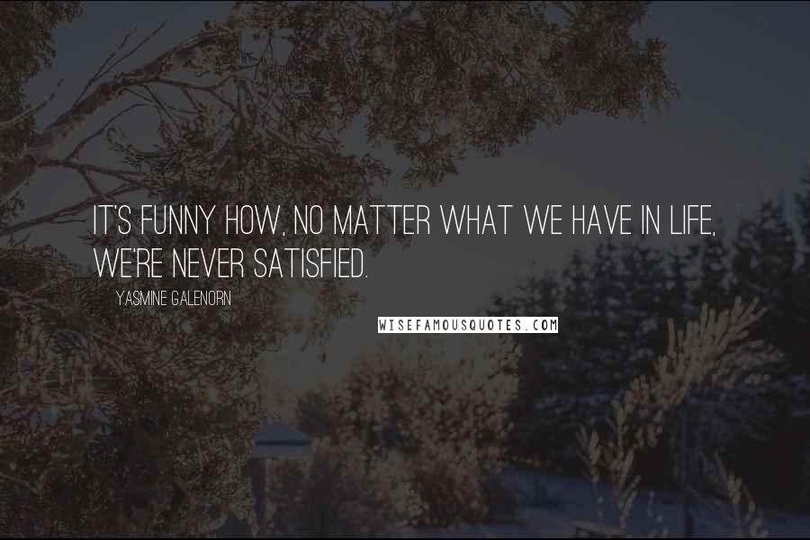 Yasmine Galenorn Quotes: It's funny how, no matter what we have in life, we're never satisfied.