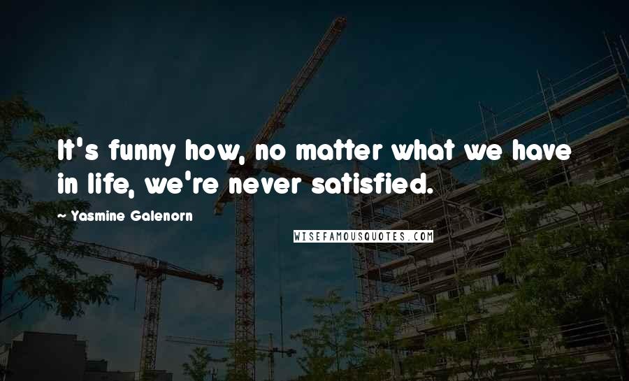 Yasmine Galenorn Quotes: It's funny how, no matter what we have in life, we're never satisfied.