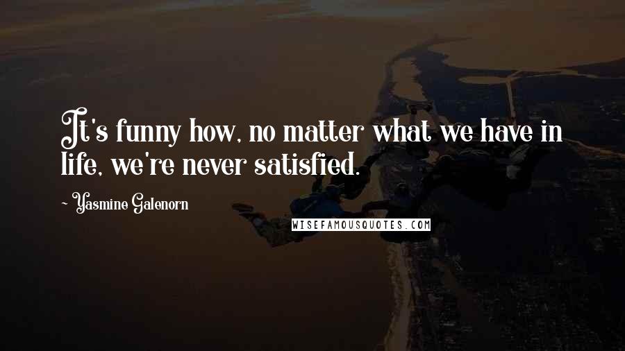 Yasmine Galenorn Quotes: It's funny how, no matter what we have in life, we're never satisfied.