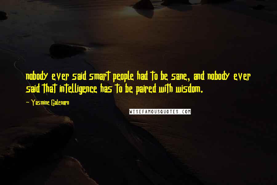 Yasmine Galenorn Quotes: nobody ever said smart people had to be sane, and nobody ever said that intelligence has to be paired with wisdom.