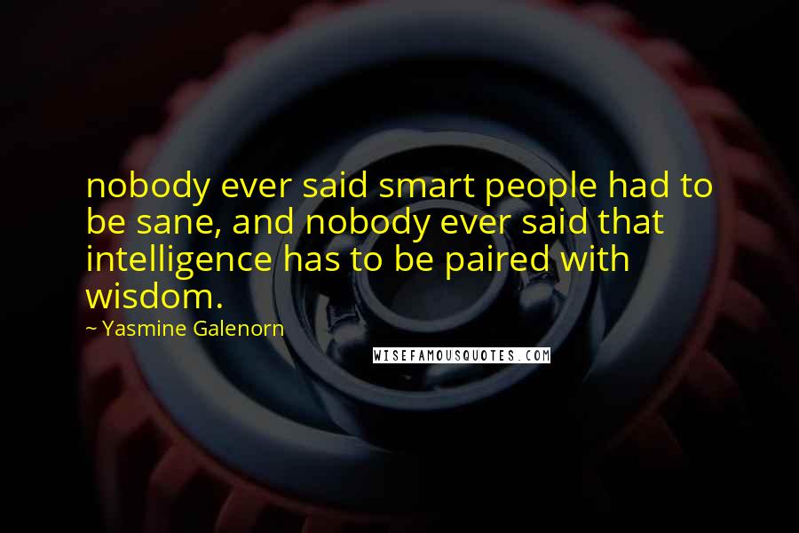 Yasmine Galenorn Quotes: nobody ever said smart people had to be sane, and nobody ever said that intelligence has to be paired with wisdom.