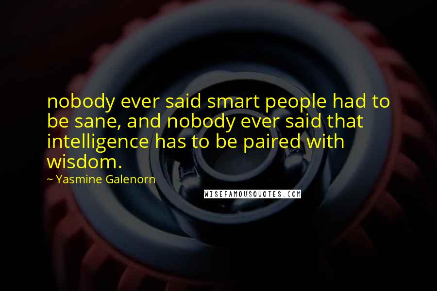 Yasmine Galenorn Quotes: nobody ever said smart people had to be sane, and nobody ever said that intelligence has to be paired with wisdom.