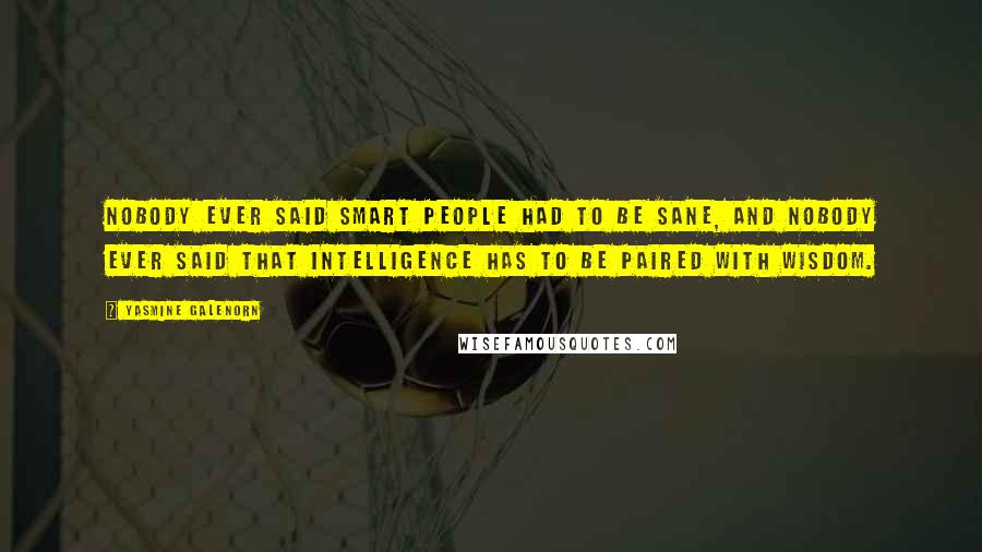 Yasmine Galenorn Quotes: nobody ever said smart people had to be sane, and nobody ever said that intelligence has to be paired with wisdom.