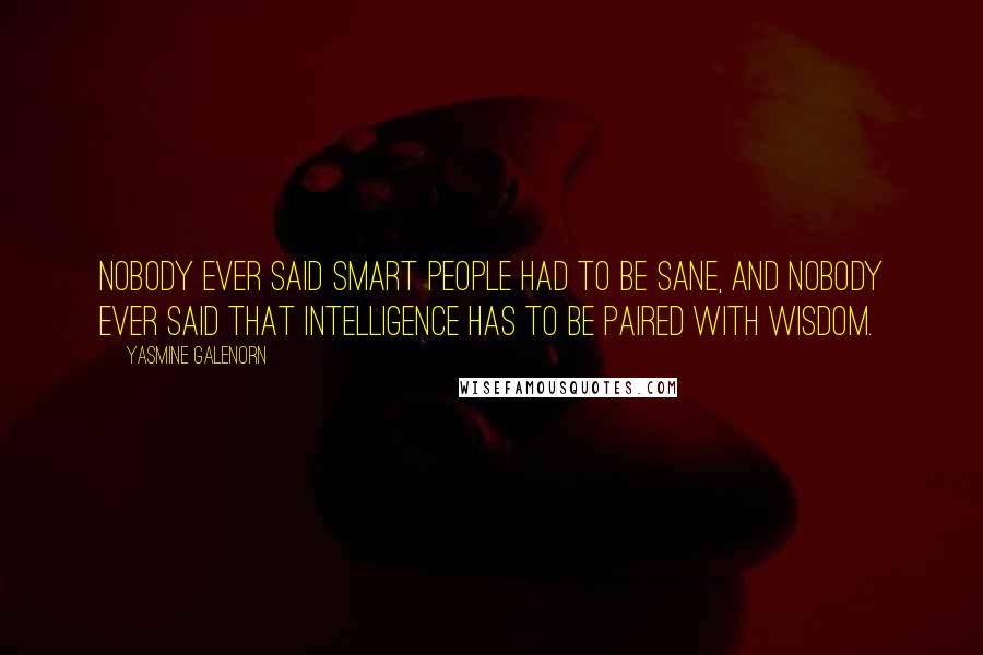 Yasmine Galenorn Quotes: nobody ever said smart people had to be sane, and nobody ever said that intelligence has to be paired with wisdom.