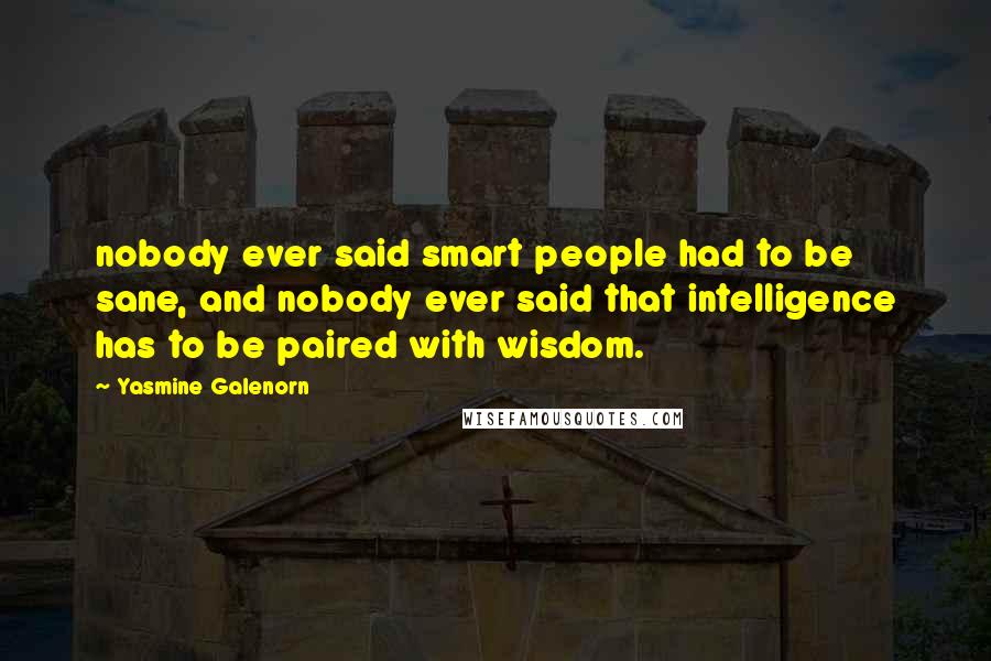 Yasmine Galenorn Quotes: nobody ever said smart people had to be sane, and nobody ever said that intelligence has to be paired with wisdom.