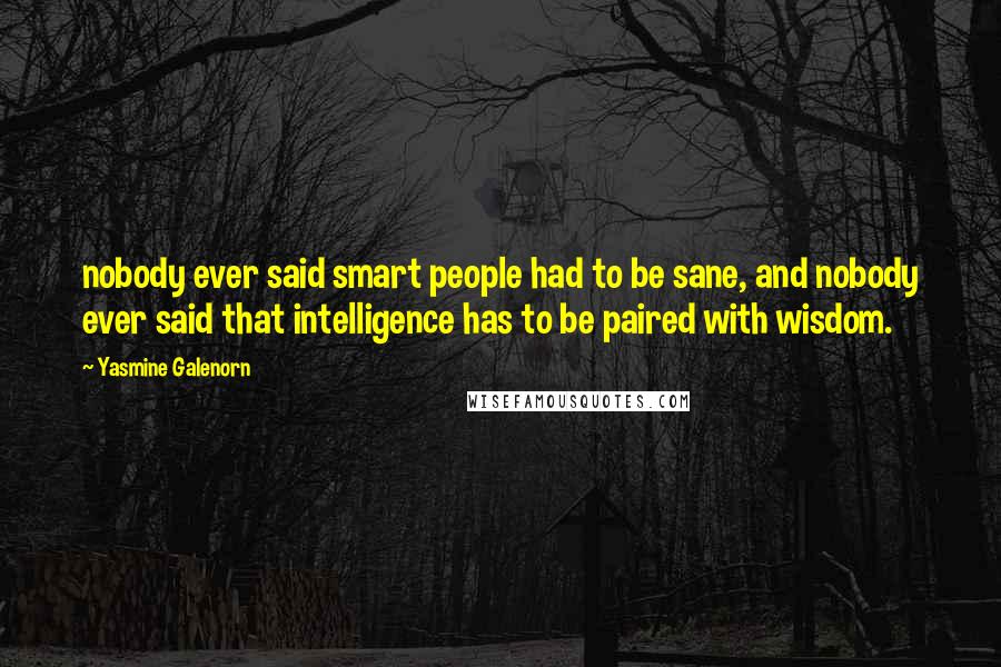 Yasmine Galenorn Quotes: nobody ever said smart people had to be sane, and nobody ever said that intelligence has to be paired with wisdom.