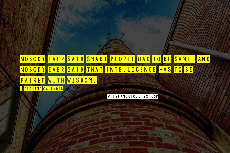 Yasmine Galenorn Quotes: nobody ever said smart people had to be sane, and nobody ever said that intelligence has to be paired with wisdom.