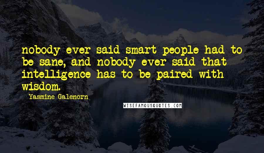 Yasmine Galenorn Quotes: nobody ever said smart people had to be sane, and nobody ever said that intelligence has to be paired with wisdom.