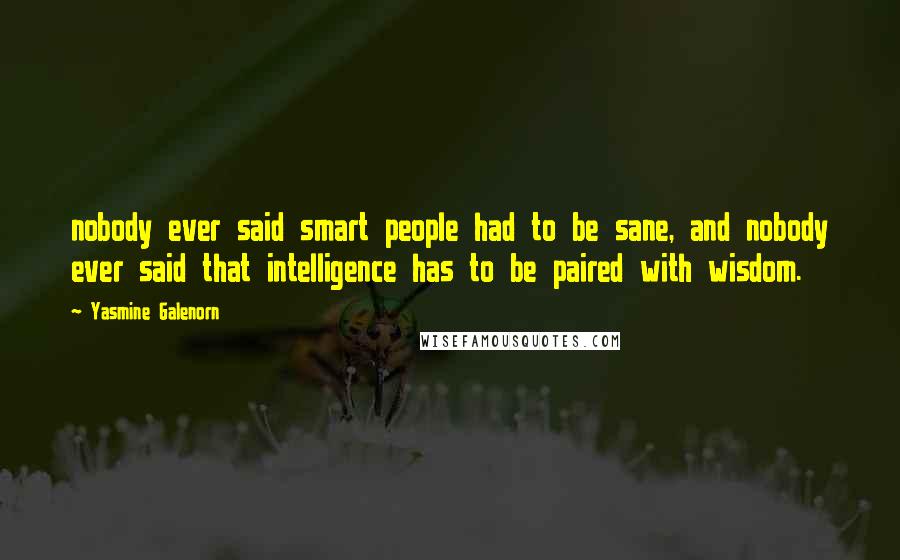 Yasmine Galenorn Quotes: nobody ever said smart people had to be sane, and nobody ever said that intelligence has to be paired with wisdom.