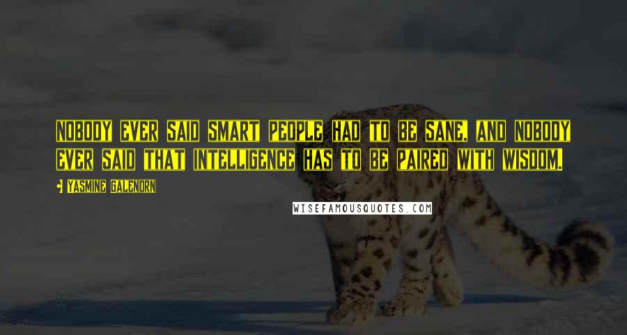 Yasmine Galenorn Quotes: nobody ever said smart people had to be sane, and nobody ever said that intelligence has to be paired with wisdom.